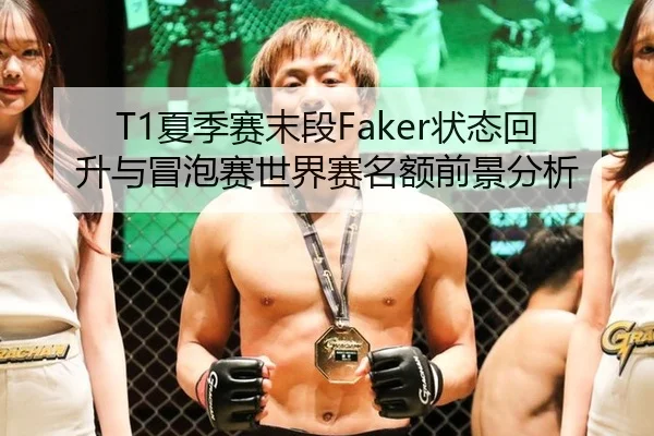 T1夏季赛末段Faker状态回升与冒泡赛世界赛名额前景分析