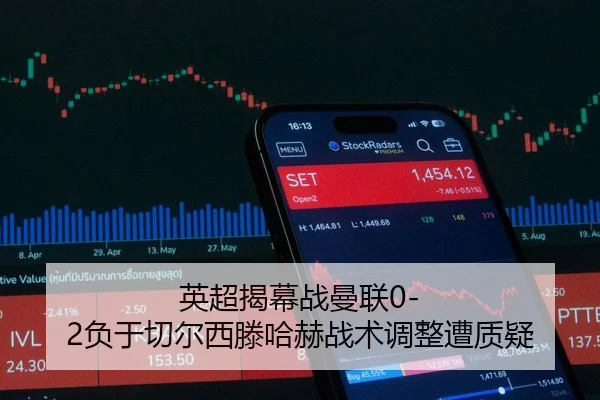 英超揭幕战曼联0-2负于切尔西滕哈赫战术调整遭质疑